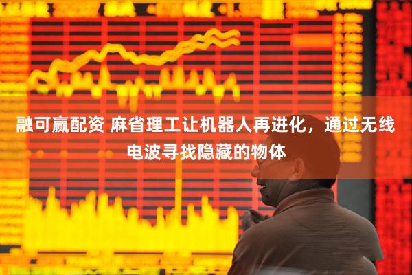 融可赢配资 麻省理工让机器人再进化，通过无线电波寻找隐藏的物体