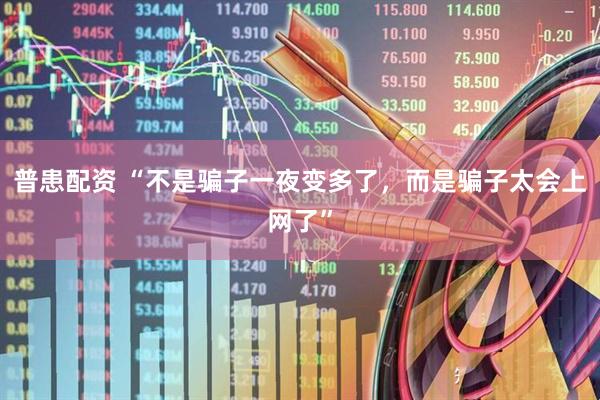 普患配资 “不是骗子一夜变多了，而是骗子太会上网了”