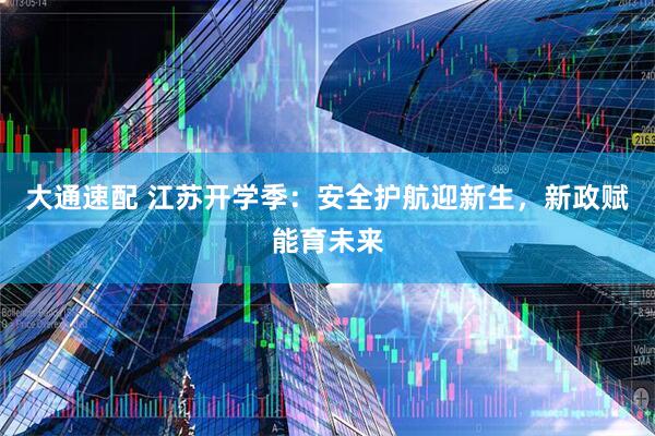 大通速配 江苏开学季：安全护航迎新生，新政赋能育未来