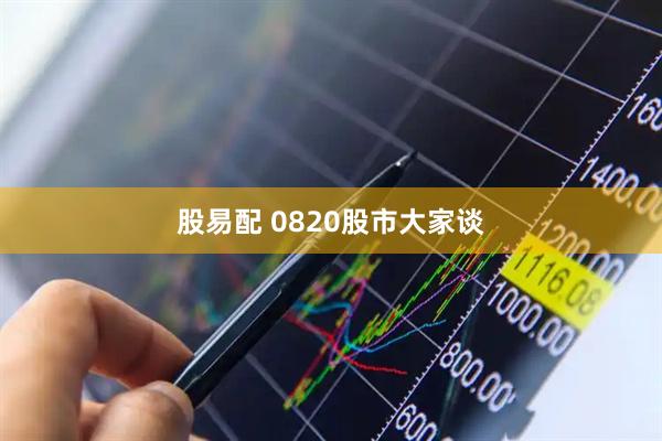 股易配 0820股市大家谈