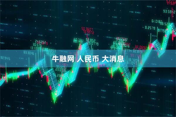 牛融网 人民币 大消息